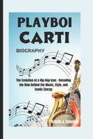 PLAYBOI CARTI BIOGRAPHY: The Evolution of a Hip-Hop Icon - Decoding the Man Behind the Music, Style, and Iconic Energy B0DWW8SKQZ Book Cover