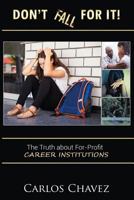 Don't Fall for It!: The Truth about For-Profit Career Institutions 1530559782 Book Cover