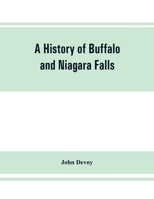 A History of Buffalo and Niagara Falls, Including a Concise Account of the Aboriginal Inhabitants of This Region; the First White Explorers and Missionaries; the Pioneers and Their Successors ... Biog 9353862329 Book Cover