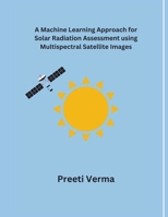 A Machine Learning Approach for Solar Radiation Assessment using Multispectral Satellite Images B0CV59ZNJP Book Cover