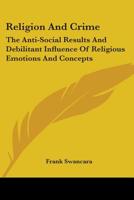 Religion And Crime: The Anti-Social Results And Debilitant Influence Of Religious Emotions And Concepts 1432590006 Book Cover