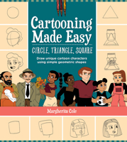 Cartooning Made Easy: Circle, Triangle, Square: Draw 30 people, places, and things using simple geometric shapes 0760377294 Book Cover