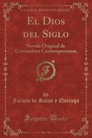 El Dios del Siglo: Novela Original de Costumbres Contemporaneas (Classic Reprint) 0274518678 Book Cover