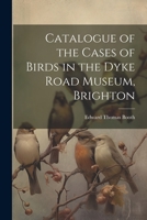 Catalogue of the Cases of Birds in the Dyke Road Museum, Brighton 1022075780 Book Cover