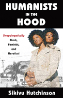 Humanists in the Hood: Unapologetically Black, Feminist, and Heretical 1634311981 Book Cover