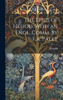 The Epics of Hesiod, With an Engl. Comm. by F.a. Paley 1022018841 Book Cover