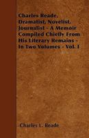 Charles Reade, Vol. 1 of 2: Dramatist, Novelist, Journalist; A Memoir Compiled Chiefly from His Literary Remains (Classic Reprint) 1248326555 Book Cover