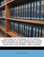 Discours De La Gloire De La France: Publié D'après Le Seul Exemplaire Connu, De L'édition De Jacques Roussin (Lyon, 1643), Avec Une Introd., Par A. Devars 1147179972 Book Cover