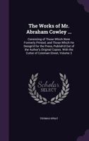 The Works of Mr. Abraham Cowley ...: Consisting of Those Which Were Formerly Printed; And Those Which He Design'd for the Press, Publish'd Out of the Author's Original Copies. with the Cutter of Colem 1148740929 Book Cover