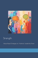 Strength: Values-Based Strategies for Authentic Leadership Power B0DS2J3T9J Book Cover