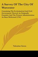 A Survey Of The City Of Worcester: Containing The Ecclesiastical And Civil Government Thereof, As Originally Founded, And The Present Administration As Since Reformed 117102102X Book Cover