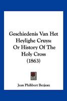 Geschiedenis Van Het Heylighe Cruys: Or History Of The Holy Cross 1160097992 Book Cover