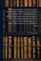 Bibliographie gÃ(c)nÃ(c)rale des ouvrages publiÃ(c)s ou illustrÃ(c)s en Suisse et à l'Ã(c)tranger de 1475 à 1914 par des Ã(c)crivains et des artistes ... et completÃ(c) par (French Edition) 1023969874 Book Cover