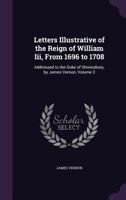 Letters Illustrative of the Reign of William III, from 1696 to 1708, addressed to the Duke of Shrewsbury, Volume 3 of 3 1357856814 Book Cover