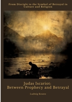 Judas Iscariot: Between Prophecy and Betrayal: From Disciple to the Symbol of Betrayal in Culture and Religion 3384450841 Book Cover