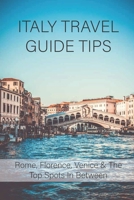 Italy Travel Guide Tips: Rome, Florence, Venice & The Top Spots In Between: How To Travel To Italy B09187WD5V Book Cover