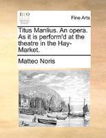 Titus Manlius. An opera. As it is perform'd at the theatre in the Hay-Market. 117095183X Book Cover