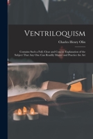 Ventriloquism: Contains Such a Full, Clear and Concise Explanation of the Subject That Any One Can Readily Master and Practice the Art B0BQW34XVX Book Cover