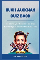 Hugh Jackman Quiz Book: 101 Trivia Questions to Test Your Knowledge of an Entertainment Icon B0CR6YHTXS Book Cover