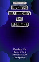 IMPROVING RELATIONSHIPS AND MARRIAGES: Unlocking the Secrets to a Passionate and Lasting Love B0CDNSHC3M Book Cover