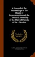 A Journal of the Proceedings of the House of Representatives of the ... General Assembly of the State of Florida, at Its ... Session 114856215X Book Cover