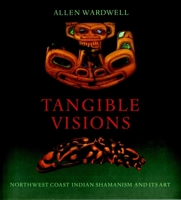 Tangible Visions: Northwest Coast Indian Shamanism and Its Art 1885254164 Book Cover