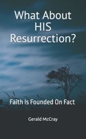 What About HIS Resurrection?: Faith Is Founded On Fact B0F48P6DW3 Book Cover