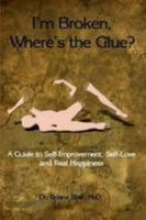 I'm Broken, Where's the Glue? - A Guide to Self-improvement, Self-love and Real Happiness 0557698510 Book Cover