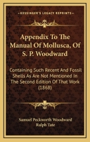 Appendix To The Manual Of Mollusca, Of S. P. Woodward: Containing Such Recent And Fossil Shells As Are Not Mentioned In The Second Edition Of That Work (1868) 1165257661 Book Cover