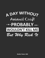 A Day Without Animal Craft Probably Wouldn't Kill Me But Why Risk It Monthly Planner 2020: Monthly Calendar / Planner Animal Craft Gift, 60 Pages, 8.5x11, Soft Cover, Matte Finish 1654361070 Book Cover