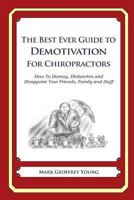 The Best Ever Guide to Demotivation for Chiropractors: How To Dismay, Dishearten and Disappoint Your Friends, Family and Staff 1484193296 Book Cover