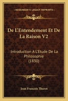 De L'Entendement Et De La Raison V2: Introduction A L'Etude De La Philosophie (1830) 1160401624 Book Cover
