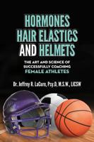 Hormones, Hair Elastics, and a Helmet: The Art and Science of Successfully Coaching Female Athletes 1620868474 Book Cover