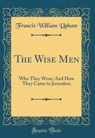 The Wise Men: Who They Were; And How They Came to Jerusalem 1104409291 Book Cover