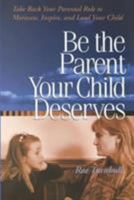 Be The Parent Your Child Deserves : Take Back Your Parental Role To Motivate, Inspire And Lead Your Child 1564145085 Book Cover