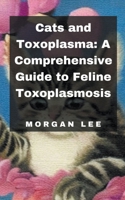 Cats and Toxoplasma: A Comprehensive Guide to Feline Toxoplasmosis B0CRDGY8XW Book Cover
