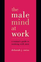 The Male Mind at Work: A Woman's Guide to Winning at Working with Men 0738204978 Book Cover