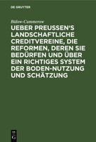 Ueber Preussen's Landschaftliche Creditvereine, Die Reformen, Deren Sie Bed�rfen Und �ber Ein Richtiges System Der Boden-Nutzung Und Sch�tzung 3111103854 Book Cover