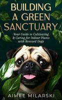 Building A Green Sanctuary: Your Guide to Cultivating and Caring for Indoor Plants with Rescued Dogs B0F1TXCC69 Book Cover