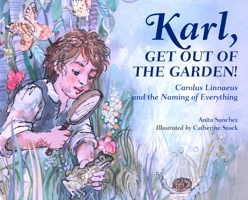 Karl, Get Out of the Garden!: Carolus Linnaeus and the Naming of Everything 1580896065 Book Cover