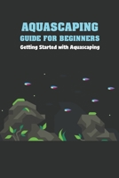 Aquascaping Guide for Beginners: Getting Started with Aquascaping B09SZBTVDR Book Cover