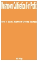 Mushroom Cultivation for Profit: How to Start a Mushroom Growing Business B0CGYVQFC4 Book Cover