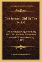 The Servant-Girl of the Period the Greatest Plague of Life. What Mr. and Mrs. Honeydew Learned of Housekeeping 0548573786 Book Cover