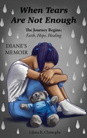 When Tears Are Not Enough: The Journey Begins: Faith, Hope, Healing, Diane's Memoir B0CQ64M7S9 Book Cover