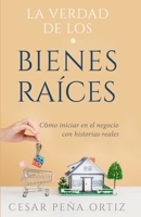 La verdad de los Bienes Raíces: Como iniciar en el negocio con historias reales B092HCR5FB Book Cover