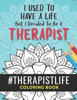 Therapist Life Coloring Book: A Therapist Coloring Book for Adults | A Funny & Inspirational Therapist Adult Coloring Book for Stress Relief & Relaxation | Gifts for Therapists B08LN978BY Book Cover