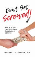 Don't Get Screwed!: After All of Your Hard Work, Avoid Exploitation in a Divorce 0989347893 Book Cover