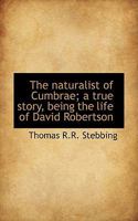 The Naturalist of Cumbrae - A True Story, Being the Life of David Robertson 0548506051 Book Cover