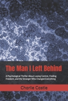 The Man I Left Behind: A Psychological Thriller About Losing Control, Finding Freedom, and the Stranger Who Changed Everything B0HCLPPJFJ Book Cover