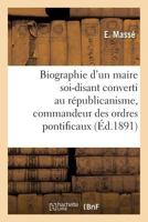 Biographie D'Un Maire Soi-Disant Converti Au Ra(c)Publicanisme, Commandeur Des Ordres Pontificaux 2013742096 Book Cover